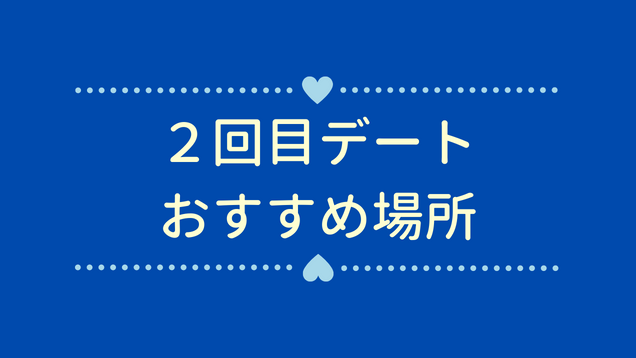 完全攻略 2回目デート成功のコツとおすすめ場所7選