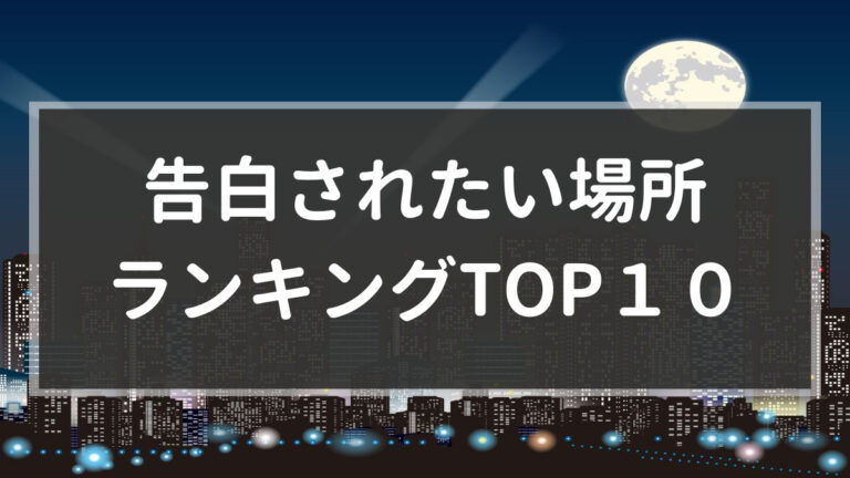 女性の本音は 告白されたい場所ランキングtop10