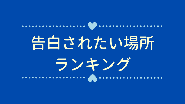 女性の本音は 告白されたい場所ランキングtop10